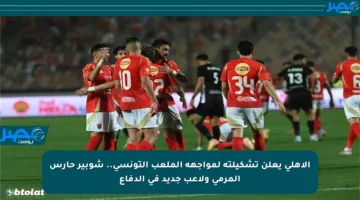 الأهلي يعلن تشكيلته لمواجهة الملعب التونسي.. شوبير حارس المرمى ولاعب جديد في الدفاع